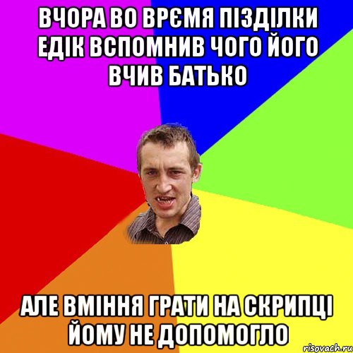 вчора во врємя пізділки едік вспомнив чого його вчив батько але вміння грати на скрипці йому не допомогло, Мем Чоткий паца