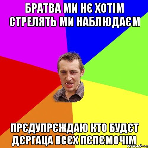 братва ми нє хотім стрелять ми наблюдаєм прєдупрєждаю кто будєт дєргаца всєх пєпємочім, Мем Чоткий паца