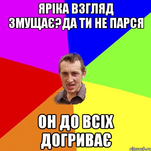 Яріка взгляд змущає?да ти не парся он до всіх догриває, Мем Чоткий паца