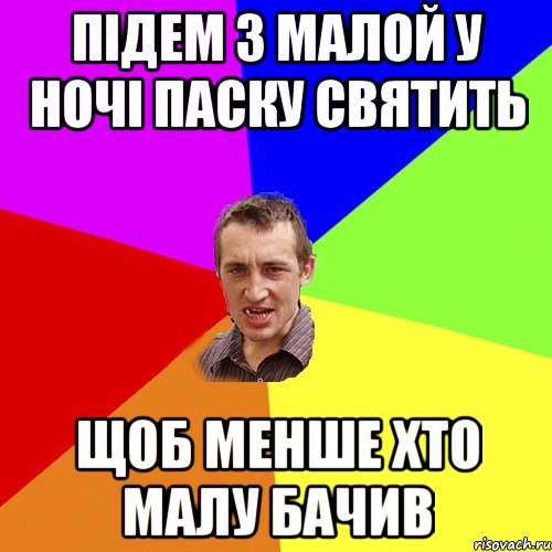 пiдем з малой у ночi паску святить щоб менше хто малу бачив, Мем Чоткий паца