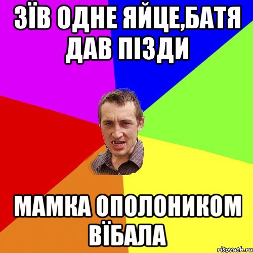 Зїв одне яйце,батя дав пізди мамка ополоником вїбала, Мем Чоткий паца