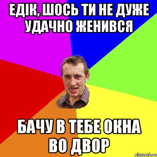 Едік, шось ти не дуже удачно женився бачу в тебе окна во двор, Мем Чоткий паца