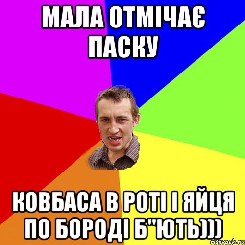 мала отмічає Паску ковбаса в роті і яйця по бороді б"ють))), Мем Чоткий паца