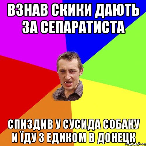 ВЗНАВ СКИКИ ДАЮТЬ ЗА СЕПАРАТИСТА СПИЗДИВ У СУСИДА СОБАКУ И ЇДУ З ЕДИКОМ В ДОНЕЦК, Мем Чоткий паца