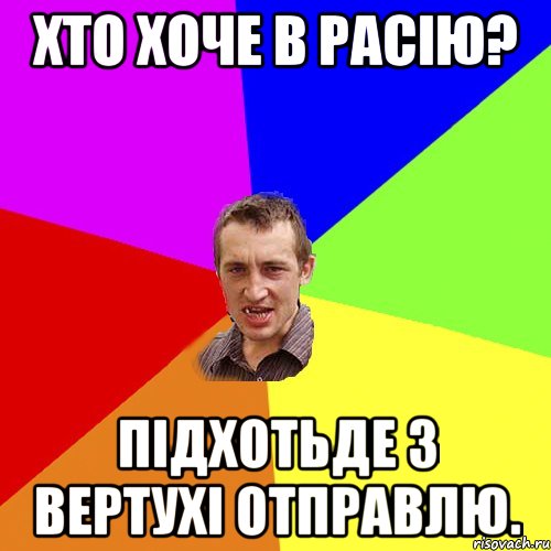Хто хоче в Расiю? Пiдхотьде з вертухi отправлю., Мем Чоткий паца