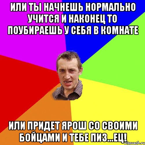 или ты начнешь нормально учится и наконец то поубираешь у себя в комнате или придет Ярош со своими бойцами и тебе пиз...ец!, Мем Чоткий паца