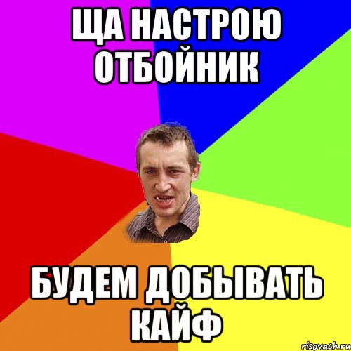 ЩА НАСТРОЮ ОТБОЙНИК БУДЕМ ДОБЫВАТЬ КАЙФ, Мем Чоткий паца