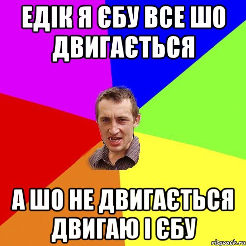 едік я єбу все шо двигається а шо не двигається двигаю і єбу, Мем Чоткий паца