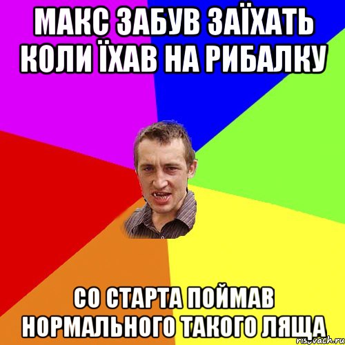Макс забув заїхать коли їхав на рибалку со старта поймав нормального такого ляща, Мем Чоткий паца