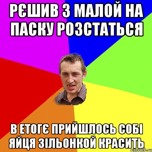 рєшив з малой на паску розстаться в етогє прийшлось собі яйця зільонкой красить, Мем Чоткий паца