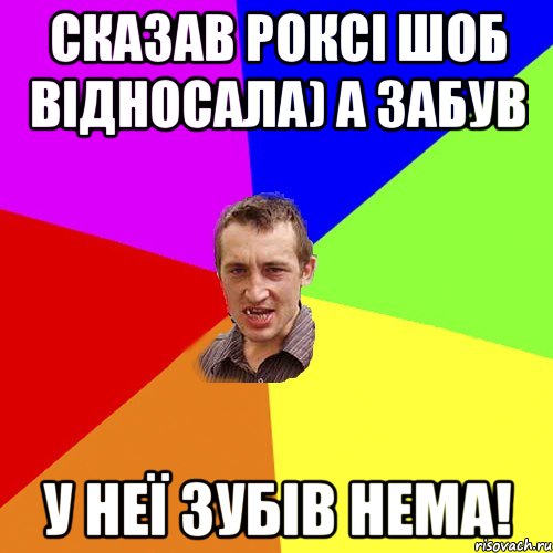 сказав Роксі шоб відносала) а забув у неї зубів нема!, Мем Чоткий паца