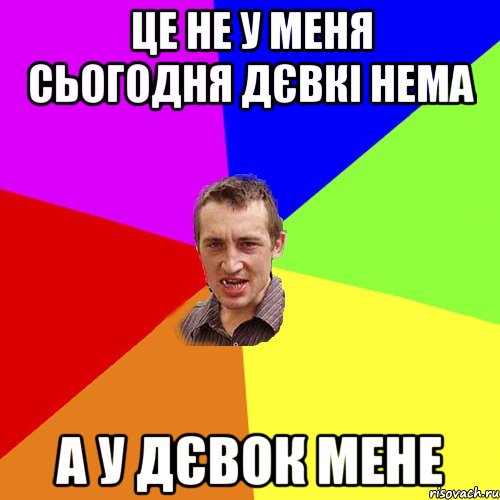 Це не у меня сьогодня дєвкі нема а у дєвок мене, Мем Чоткий паца