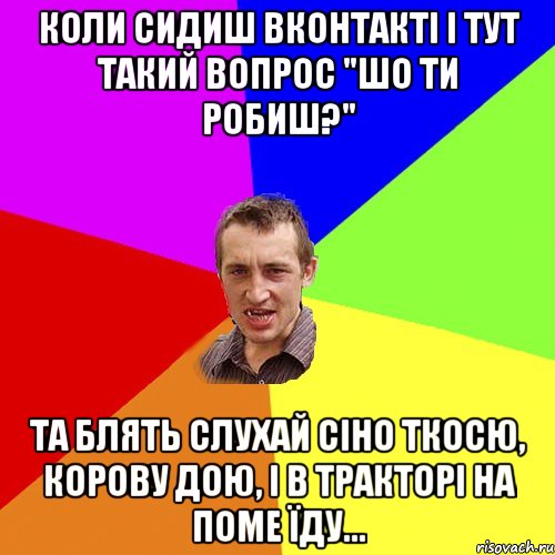 коли сидиш вконтакті і тут такий вопрос "шо ти робиш?" та блять слухай сіно ткосю, корову дою, і в тракторі на поме їду..., Мем Чоткий паца