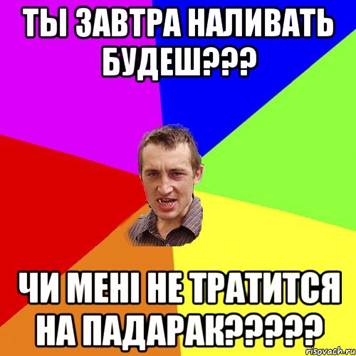 ты завтра наливать будеш??? чи мені не тратится на падарак?????, Мем Чоткий паца
