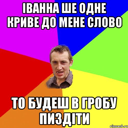 Іванна ше одне криве до мене слово то будеш в гробу пиздіти, Мем Чоткий паца