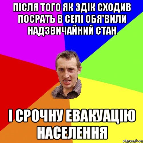 після того як эдік сходив посрать в селі обя'вили надзвичайний стан і срочну евакуацію населення, Мем Чоткий паца