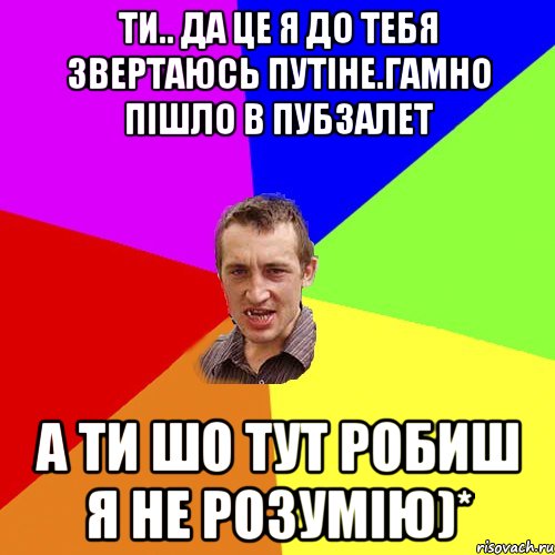 Ти.. да це я до тебя звертаюсь ПУТІНЕ.гамно пішло в ПубзаЛЕт А ти шо тут робиш я не розумію)*, Мем Чоткий паца