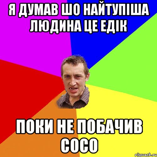 я думав шо найтупіша людина це едік поки не побачив сосо, Мем Чоткий паца