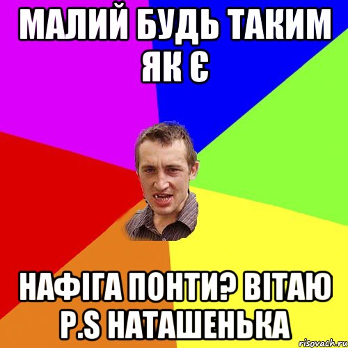 малий будь таким як є нафіга понти? Вітаю p.s Наташенька, Мем Чоткий паца