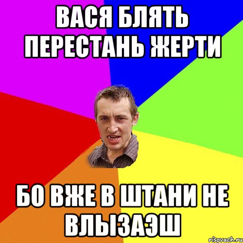Вася блять перестань жерти Бо вже в штани не влызаэш, Мем Чоткий паца