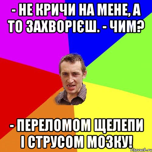 - Не кричи на мене, а то захворієш. - Чим? - Переломом щелепи і струсом мозку!, Мем Чоткий паца