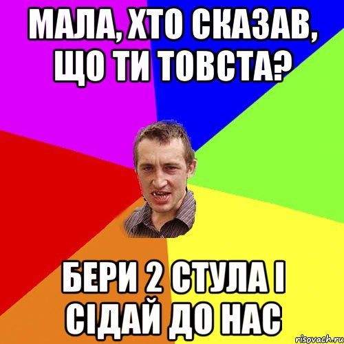 МАЛА, ХТО СКАЗАВ, ЩО ТИ ТОВСТА? БЕРИ 2 СТУЛА І СІДАЙ ДО НАС, Мем Чоткий паца