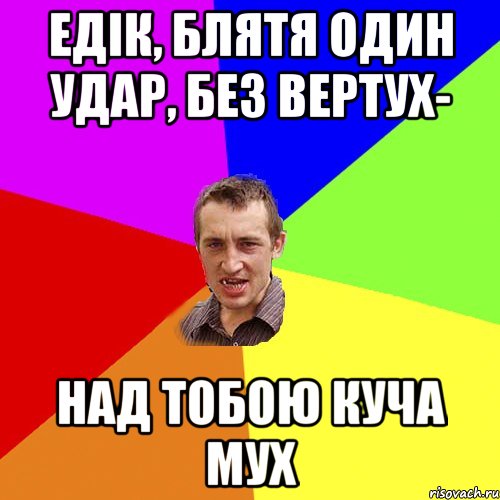 Едік, блятя один удар, без вертух- над тобою куча мух, Мем Чоткий паца