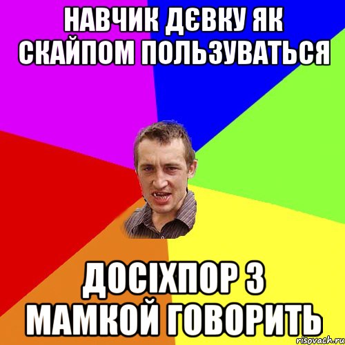 НАВЧИК ДЄВКУ ЯК СКАЙПОМ ПОЛЬЗУВАТЬСЯ ДОСІХПОР З МАМКОЙ ГОВОРИТЬ, Мем Чоткий паца