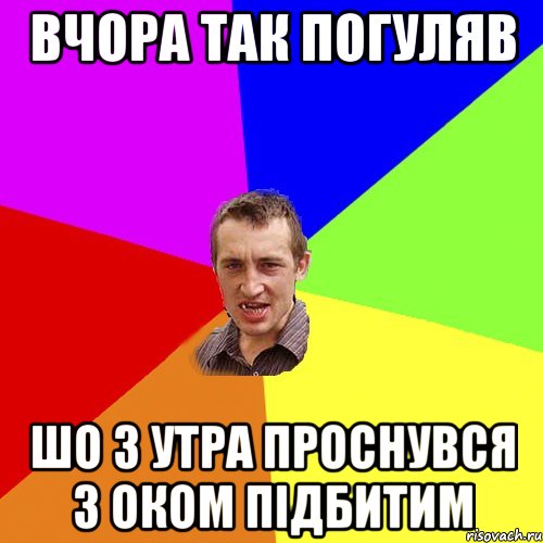 ВЧОРА ТАК ПОГУЛЯВ ШО З УТРА ПРОСНУВСЯ З ОКОМ ПІДБИТИМ, Мем Чоткий паца