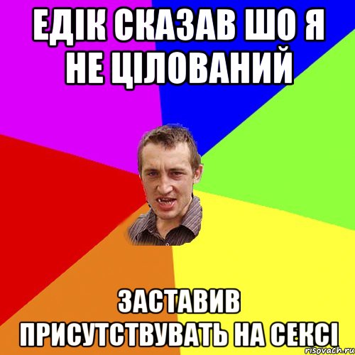 Едік сказав шо я не цілований заставив присутствувать на сексі, Мем Чоткий паца