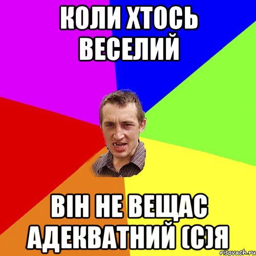 Коли хтось веселий він не вещас адекватний (С)Я, Мем Чоткий паца