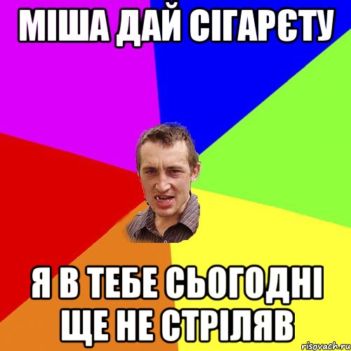 МІША ДАЙ СІГАРЄТУ Я В ТЕБЕ СЬОГОДНІ ЩЕ НЕ СТРІЛЯВ, Мем Чоткий паца