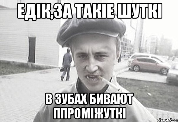 Едік,за такіе шуткі в зубах бивают ппроміжуткі, Мем Пацанська философия