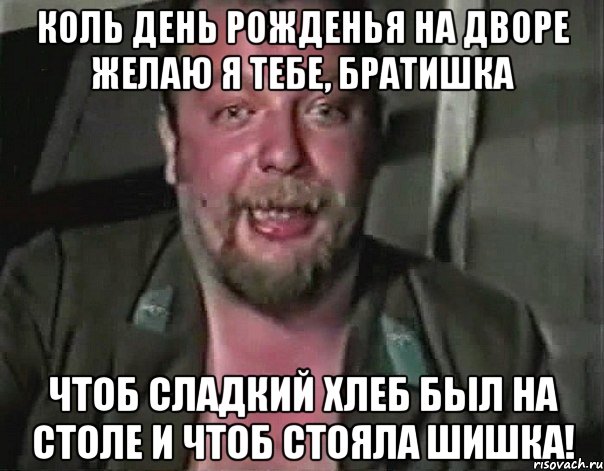 Коль день рожденья на дворе Желаю я тебе, братишка Чтоб сладкий хлеб был на столе и чтоб стояла шишка!