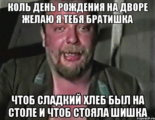 Коль День рождения на дворе Желаю я тебя братишка Чтоб сладкий хлеб был на столе и чтоб стояла шишка