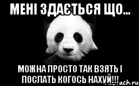 Мені здається що... можна просто так взять і послать когось нахуй!!!, Мем Панда