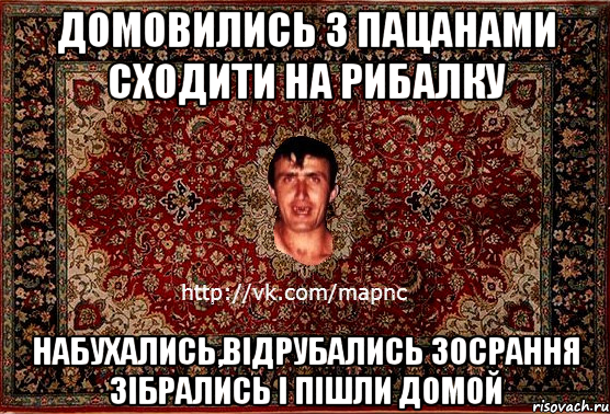 Домовились з пацанами сходити на рибалку набухались,відрубались зосрання зібрались і пішли домой