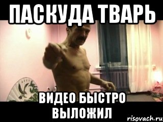 Паскуда тварь видео быстро выложил, Мем Паскуда тварь