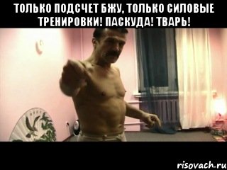 только подсчет БЖУ, только силовые тренировки! Паскуда! Тварь! , Мем Паскуда тварь