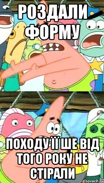 Роздали форму Походу її ше від того року не стірали, Мем Патрик (берешь и делаешь)