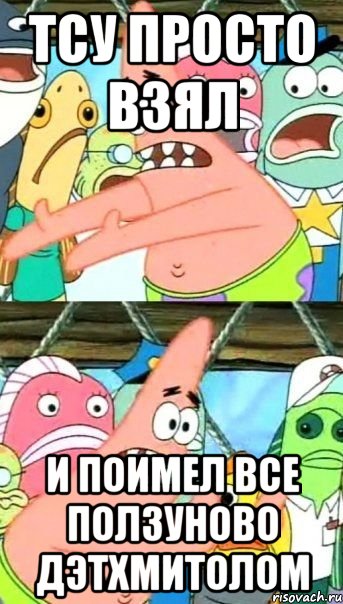 Тсу просто взял и поимел все ползуново дэтхмитолом, Мем Патрик (берешь и делаешь)