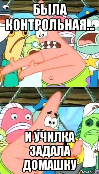 Была контрольная... И училка задала домашку, Мем Патрик (берешь и делаешь)