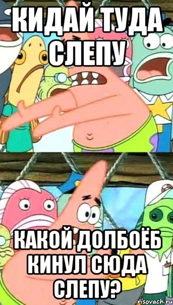 Кидай туда слепу какой долбоёб кинул сюда слепу?, Мем Патрик (берешь и делаешь)