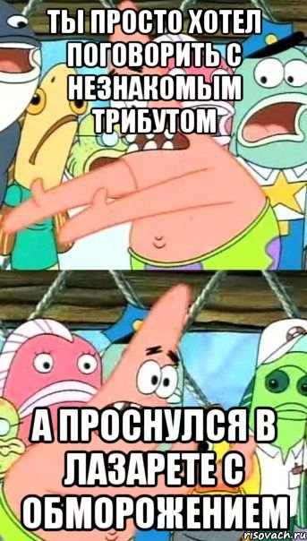 ты просто хотел поговорить с незнакомым трибутом а проснулся в лазарете с обморожением, Мем Патрик (берешь и делаешь)