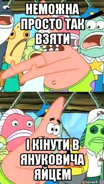 НЕможна просто так взяти і кінути в Януковича Яйцем, Мем Патрик (берешь и делаешь)
