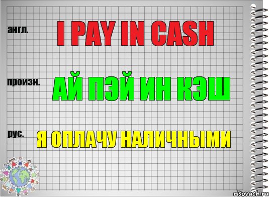 I pay in cash Ай пэй ин кэш Я оплачу наличными