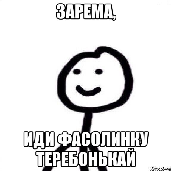 Зарема, Иди фасолинку теребонькай