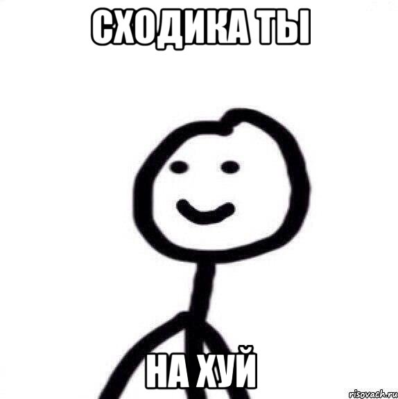 сходика ты на хуй