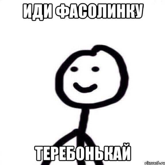 иди фасолинку теребонькай