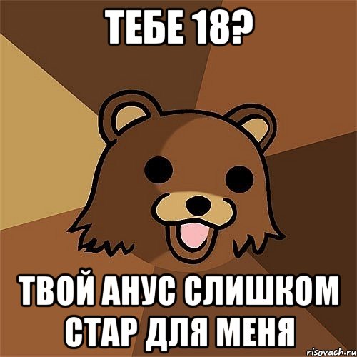 Тебе 18? Твой анус слишком стар для меня, Мем Педобир